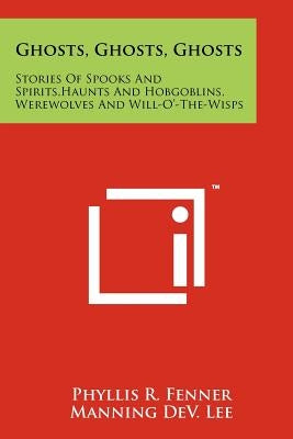 Ghosts, Ghosts, Ghosts: Stories Of Spooks And Spirits, Haunts And Hobgoblins, Werewolves And Will-O'-The-Wisps Paperback Literary Licensing, LLC