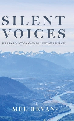 Silent Voices: Rule by Policy on Canada's Indian Reserves by Bevan, Mel