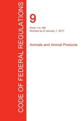 CFR 9, Parts 1 to 199, Animals and Animal Products, January 01, 2017 (Volume 1 of 2) by Office of the Federal Register (Cfr)