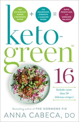 Keto-Green 16: The Fat-Burning Power of Ketogenic Eating + the Nourishing Strength of Alkaline Foods = Rapid Weight Loss and Hormone by Cabeca, Anna