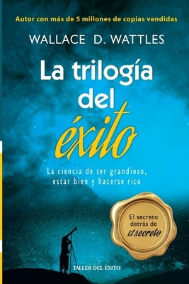 La trilogia del exito: La ciencia de ser grandioso, estar bien y hacerse rico by Wattles, Wallace D.