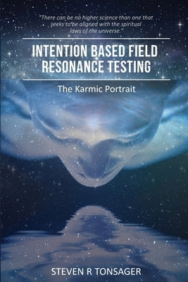 Intention Based Field Resonance Testing: The Karmic Portrait by Tonsager, Steven R.