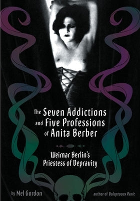 The Seven Addictions and Five Professions of Anita Berber: Weimar Berlin's Priestess of Decadence Paperback Feral House