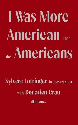 I Was More American Than the Americans: Sylvère Lotringer in Conversation with Donatien Grau Paperback Diaphanes