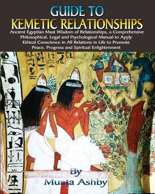 Guide to Kemetic Relationships: Ancient Egyptian Maat Wisdom of Relationships, a Comprehensive Philosophical, Legal and Psychological Manual to Apply Paperback Sema Institute