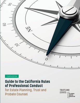 Guide to the California Rules of Professional Conduct for Estate Planning, Trust and Probate Counsel: Fourth Edition by Trusts and Estates Section of the Cla