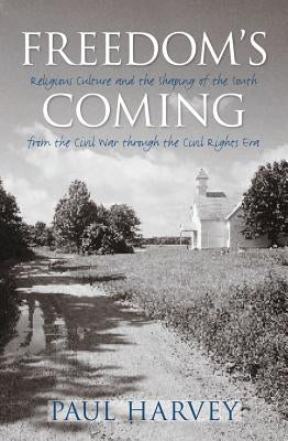 Freedom's Coming: Religious Culture and the Shaping of the South from the Civil War through the Civil Rights Era by Harvey, Paul