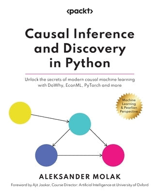 Causal Inference and Discovery in Python: Unlock the secrets of modern causal machine learning with DoWhy, EconML, PyTorch and more Paperback Packt Publishing