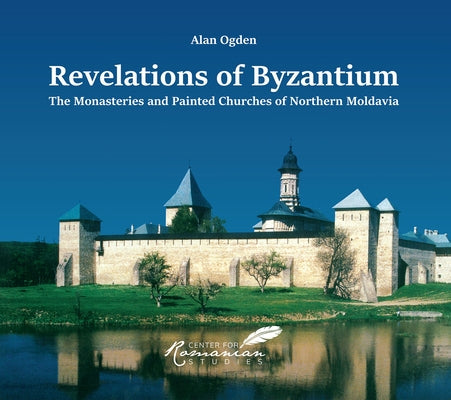Revelations of Byzantium: The Monasteries and Painted Churches of Northern Moldavia Paperback Center for Romanian Studies