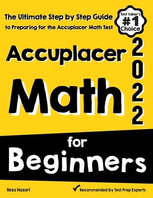 Accuplacer Math for Beginners: The Ultimate Step by Step Guide to Preparing for the Accuplacer Math Test Paperback Effortless Math Education