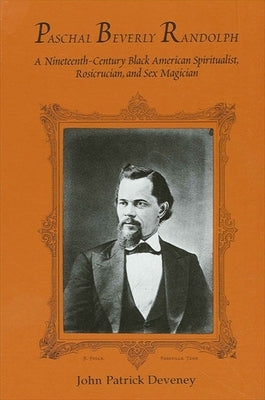 Paschal Beverly Randolph: A Nineteenth-Century Black American Spiritualist, Rosicrucian, and Sex Magician Paperback State University of New York Press