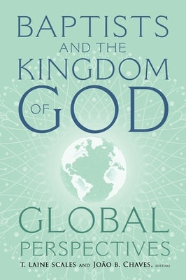 Baptists and the Kingdom of God: Glob Al Perspectives by Scales, T. Laine