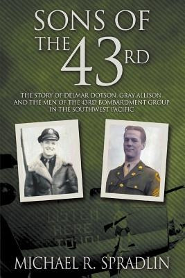 Sons of the 43rd: The Story of Delmar Dotson, Gray Allison, and the Men of the 43rd Bombardment Group in the Southwest Pacific Paperback Innovo Publishing LLC