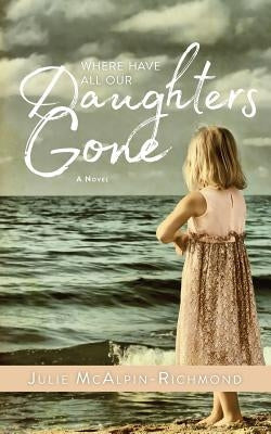 Where Have All Our Daughters Gone by Richmond, Julie McAlpin