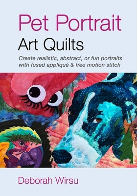 Pet Portrait Art Quilts: Create realistic, abstract, or fun portraits with fused appliqué and free motion stitch Paperback Independently Published