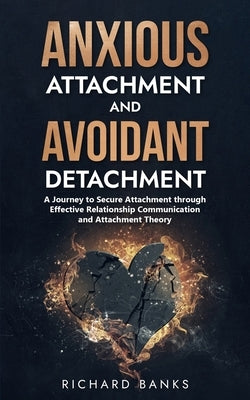 Anxious Attachment and Avoidant Detachment: A Journey to Secure Attachment through Effective Relationship Communication and Attachment Theory Paperback Independently Published