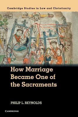 How Marriage Became One of the Sacraments: The Sacramental Theology of Marriage from Its Medieval Origins to the Council of Trent by Reynolds, Philip L.