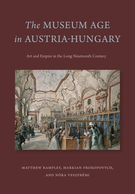 The Museum Age in Austria-Hungary: Art and Empire in the Long Nineteenth Century Paperback Penn State University Press