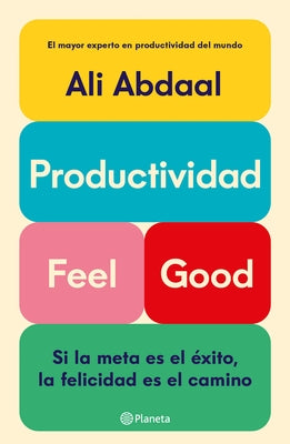 Productividad Feel Good: Si La Meta Es El Éxito, La Felicidad Es El Camino / Feel-Good Productivity by Abdaal, Ali