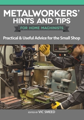 Metalworkers' Hints and Tips for Home Machinists: Practical & Useful Advice for the Small Shop Paperback Fox Chapel Publishing