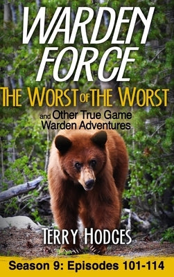 Warden Force: The Worst of the Worst and Other True Game Warden Adventures: Episodes 101-114 by Hodges, Terry