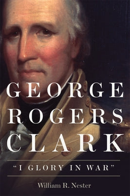 George Rogers Clark: I Glory in War Paperback University of Oklahoma Press