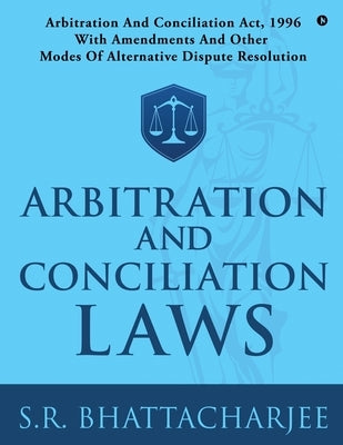 Arbitration and Conciliation Laws: Arbitration and Conciliation Act, 1996 with Amendments and Other Modes of Alternative Dispute Resolution by S R Bhattacharjee