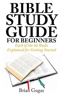 Bible Study Guide for Beginners: Each of the 66 Books Explained for Getting Started Paperback Createspace Independent Publishing Platform