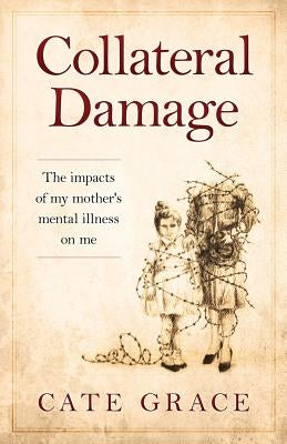 Collateral Damage: The impacts of my mother's mental illness on me Paperback Createspace Independent Publishing Platform