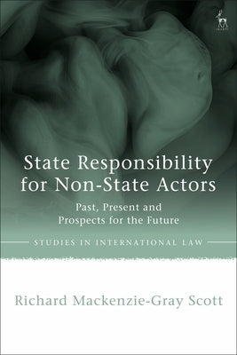 State Responsibility for Non-State Actors: Past, Present and Prospects for the Future by Scott, Richard Mackenzie-Gray