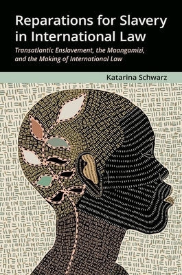 Reparations for Slavery in International Law: Transatlantic Enslavement, the Maangamizi, and the Making of International Law by Schwarz, Katarina