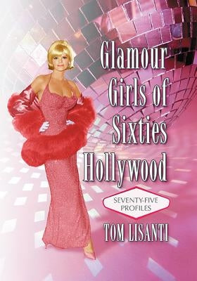 Glamour Girls of Sixties Hollywood: Seventy-Five Profiles Paperback McFarland & Company