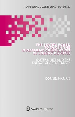 The State's Power to Tax in the Investment Arbitration of Energy Disputes: Outer Limits and the Energy Charter Treaty by Marian, Cornel