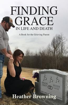 Finding Grace in Life and Death: A Book For The Grieving Parent Paperback Amazing Grace Is My Story