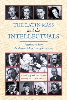 The Latin Mass and the Intellectuals: Petitions to Save the Ancient Mass from 1966 to 2007 by Shaw, Joseph