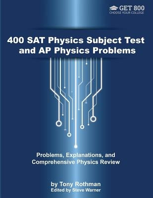 400 SAT Physics Subject Test and AP Physics Problems: Problems, Explanations, and Comprehensive Physics Review by Rothman, Tony