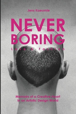 NEVER BORING, Love & Fashion: Memoirs Of A Creative Heart In An Artistic Design World by Kaeumle, Jens