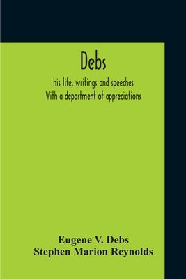 Debs: His Life, Writings And Speeches. With A Department Of Appreciations Paperback Alpha Edition
