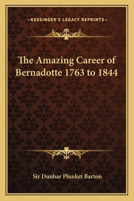 The Amazing Career of Bernadotte 1763 to 1844 Paperback Kessinger Publishing
