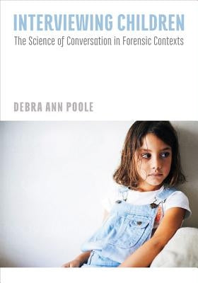 Interviewing Children: The Science of Conversation in Forensic Contexts by Poole, Debra Ann