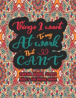 Things I Want To Say At Work But Can't: Funny Adult Coloring Book: Stress Relief And Swear Word Gag Gift Idea For Coworker, Work Bestie, Colleague, Ch Paperback Independently Published