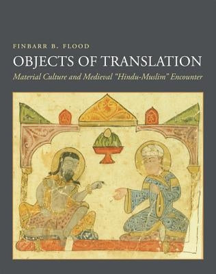 Objects of Translation: Material Culture and Medieval Hindu-Muslim Encounter Paperback Princeton University Press