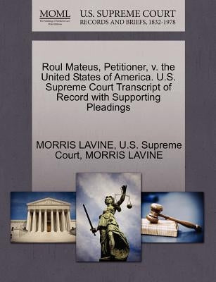 Roul Mateus, Petitioner, V. the United States of America. U.S. Supreme Court Transcript of Record with Supporting Pleadings by Lavine, Morris