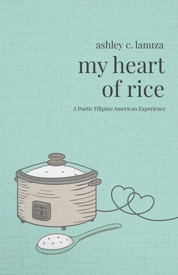 My Heart of Rice: A Poetic Filipino American Experience Ashley C. Lanuza