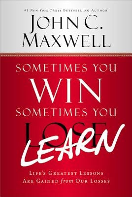 Sometimes You Win--Sometimes You Learn: Life's Greatest Lessons Are Gained from Our Losses by Maxwell, John C.
