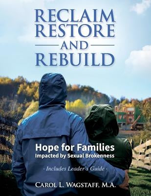 Reclaim, Restore, and Rebuild: Hope for Families Impacted by Sexual Brokenness Redemption Press