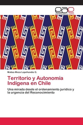 Territorio y Autonomía Indígena en Chile by Meza Lopehandía G., Matías