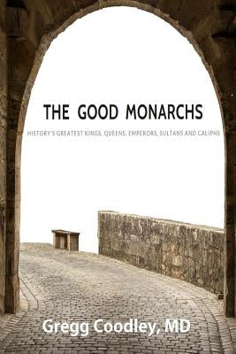 The Good Monarchs: History's Best Kings, Queens, Emperors, Sultans and Caliphs Paperback Bendrogo Press