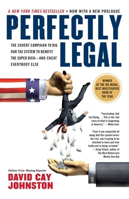 Perfectly Legal: The Covert Campaign to Rig Our Tax System to Benefit the Super Rich--and Cheat E verybody Else by Johnston, David Cay