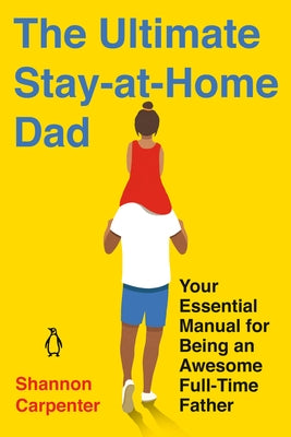 The Ultimate Stay-At-Home Dad: Your Essential Manual for Being an Awesome Full-Time Father Paperback Penguin Life